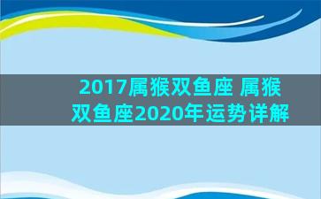 2017属猴双鱼座 属猴双鱼座2020年运势详解